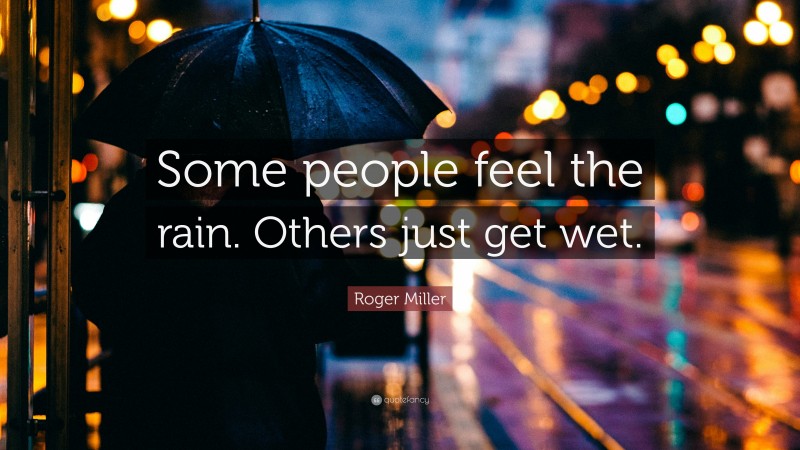 2001122-Roger-Miller-Quote-Some-people-feel-the-rain-Others-just-get-wet.jpg